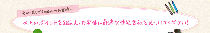 以上のポイントを踏まえ、お客様に最適な住宅会社を見つけてください！