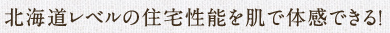 北海道レベルの住宅性能を肌で体感できる！