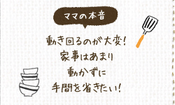 動き回るのが大変！家事はあまり動かずに手間を省きたい！